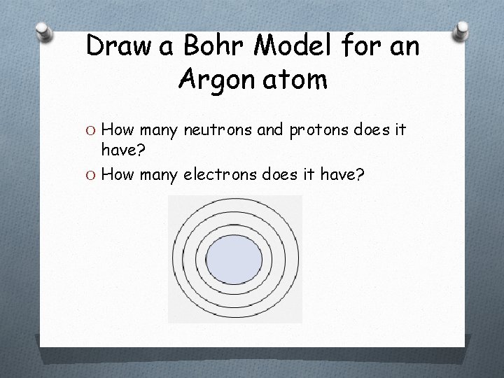 Draw a Bohr Model for an Argon atom O How many neutrons and protons Draw a Bohr Model for an Argon atom O How many neutrons and protons