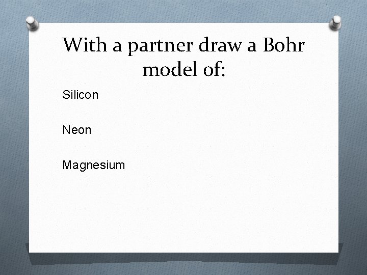 With a partner draw a Bohr model of: Silicon Neon Magnesium With a partner draw a Bohr model of: Silicon Neon Magnesium