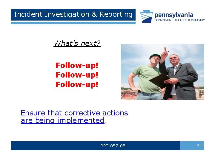 Incident Investigation & Reporting What’s next? Follow-up! Ensure that corrective actions are being implemented.