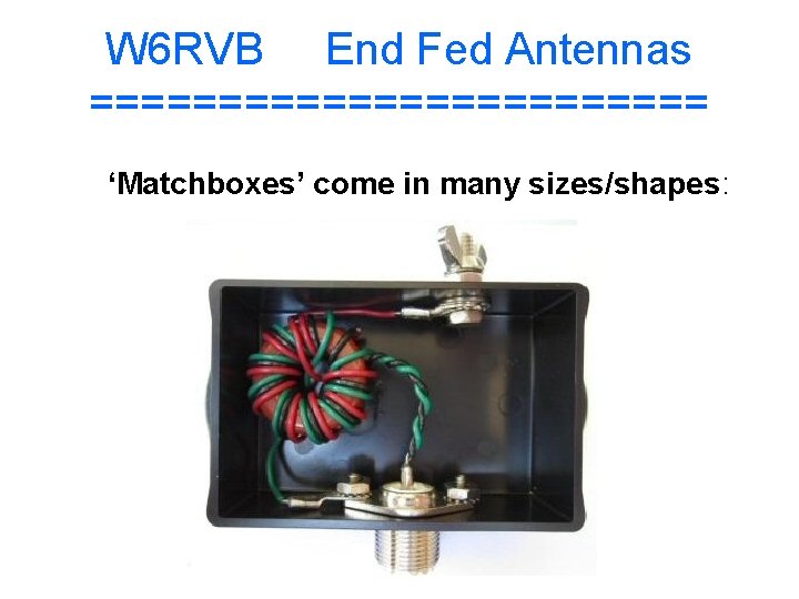W 6 RVB End Fed Antennas ============ ‘Matchboxes’ come in many sizes/shapes: 