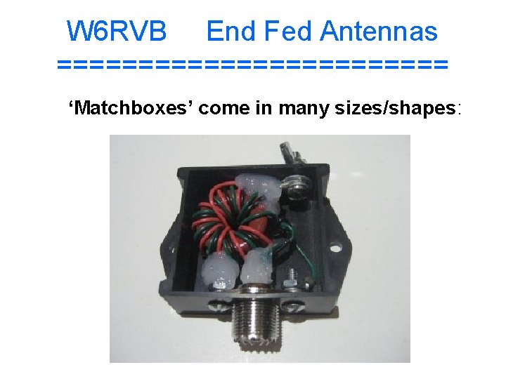 W 6 RVB End Fed Antennas ============ ‘Matchboxes’ come in many sizes/shapes: 