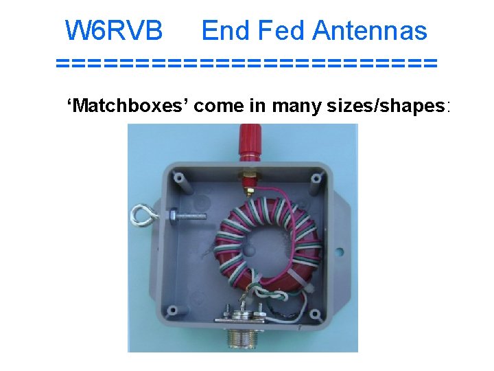 W 6 RVB End Fed Antennas ============ ‘Matchboxes’ come in many sizes/shapes: 