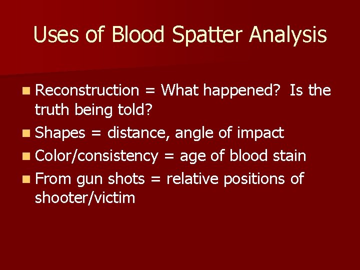 Uses of Blood Spatter Analysis n Reconstruction = What happened? Is the truth being