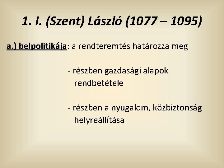 1. I. (Szent) László (1077 – 1095) a. ) belpolitikája: a rendteremtés határozza meg