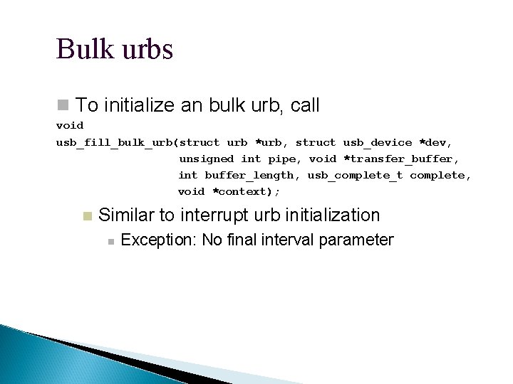 Bulk urbs To initialize an bulk urb, call void usb_fill_bulk_urb(struct urb *urb, struct usb_device