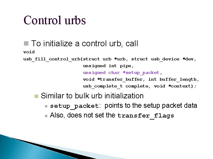 Control urbs To initialize a control urb, call void usb_fill_control_urb(struct urb *urb, struct usb_device