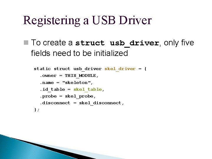 Registering a USB Driver To create a struct usb_driver, only five fields need to