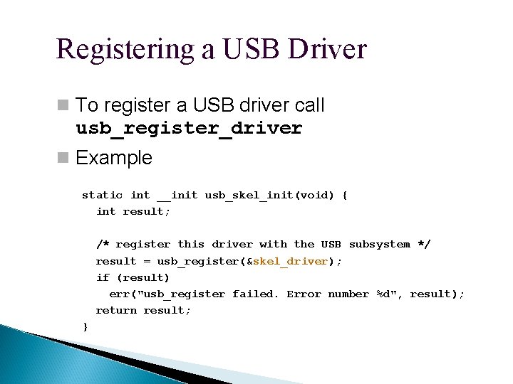 Registering a USB Driver To register a USB driver call usb_register_driver Example static int