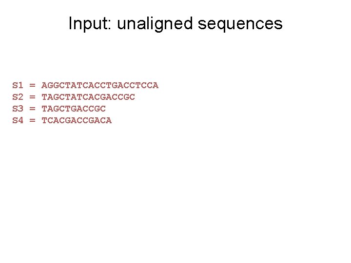 Input: unaligned sequences S 1 S 2 S 3 S 4 = = AGGCTATCACCTGACCTCCA