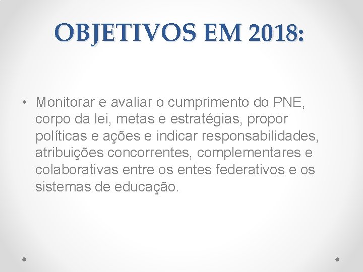 OBJETIVOS EM 2018: • Monitorar e avaliar o cumprimento do PNE, corpo da lei,