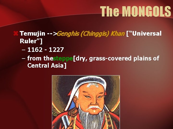 The MONGOLS z Temujin -->Genghis (Chinggis) Khan [“Universal Ruler”] – 1162 - 1227 –