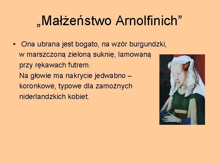 „Małżeństwo Arnolfinich” • Ona ubrana jest bogato, na wzór burgundzki, w marszczoną zieloną suknię,