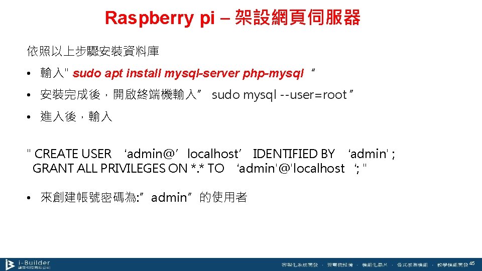 Raspberry pi – 架設網頁伺服器 依照以上步驟安裝資料庫 • 輸入" sudo apt install mysql-server php-mysql“ • 安裝完成後，開啟終端機輸入”