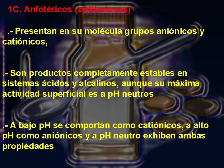 1 C. Anfotéricos (zwitteriones) . - Presentan en su molécula grupos aniónicos y catiónicos,