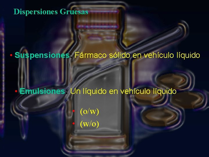 Dispersiones Gruesas • Suspensiones: Fármaco sólido en vehículo líquido • Emulsiones: Un líquido en