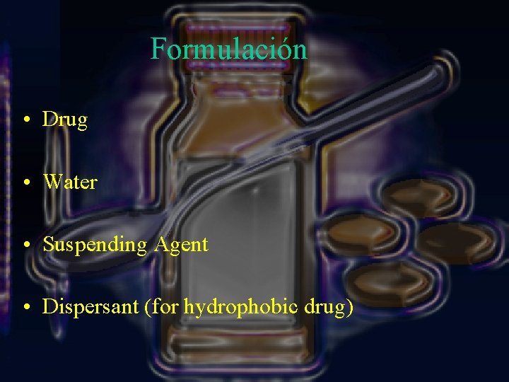 Formulación • Drug • Water • Suspending Agent • Dispersant (for hydrophobic drug) 