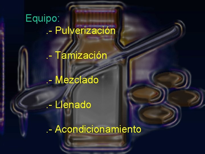 Equipo: . - Pulverización. - Tamización . - Mezclado. - Llenado. - Acondicionamiento 