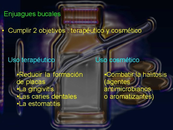 Enjuagues bucales • Cumplir 2 objetivos : terapéutico y cosmético Uso terapéutico • Reducir