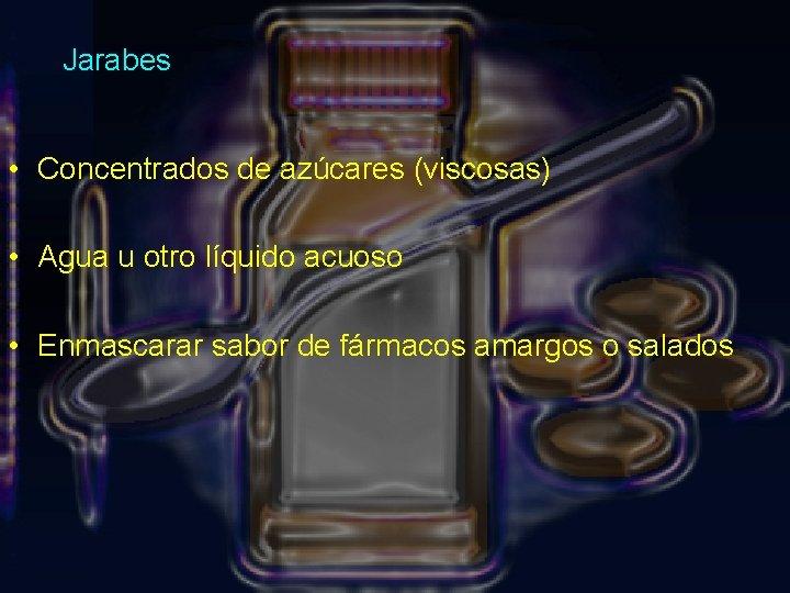 Jarabes • Concentrados de azúcares (viscosas) • Agua u otro líquido acuoso • Enmascarar