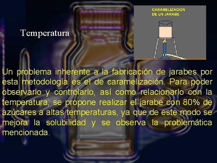 Temperatura Un problema inherente a la fabricación de jarabes por esta metodología es el