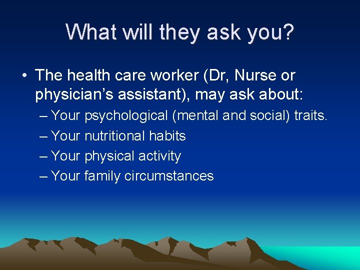 What will they ask you? • The health care worker (Dr, Nurse or physician’s