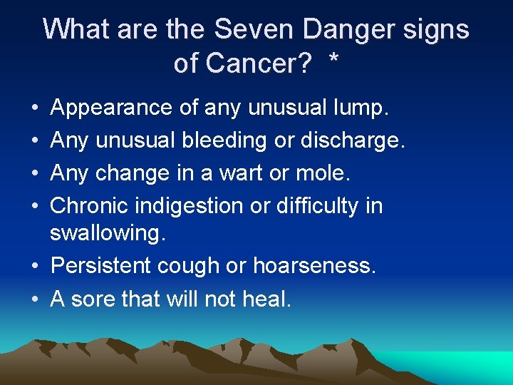 What are the Seven Danger signs of Cancer? * • • Appearance of any