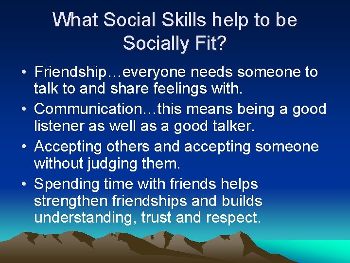What Social Skills help to be Socially Fit? • Friendship…everyone needs someone to talk