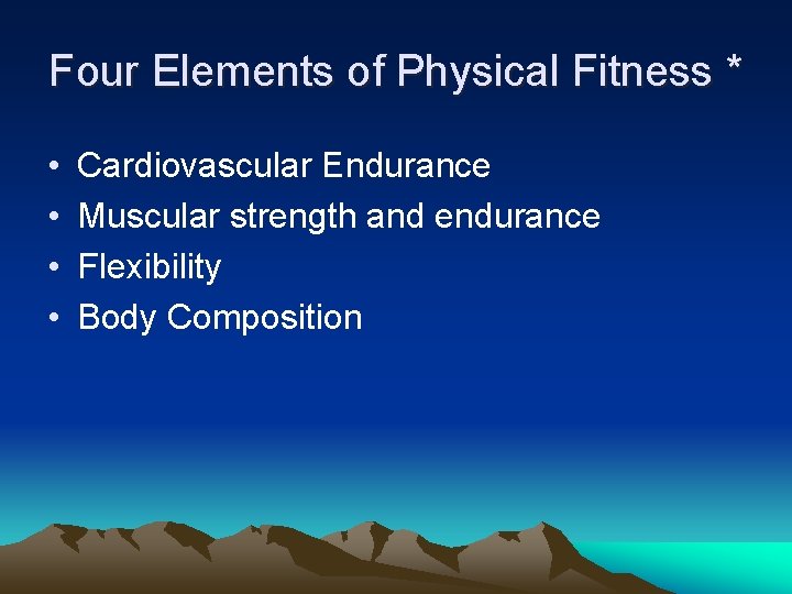 Four Elements of Physical Fitness * • • Cardiovascular Endurance Muscular strength and endurance