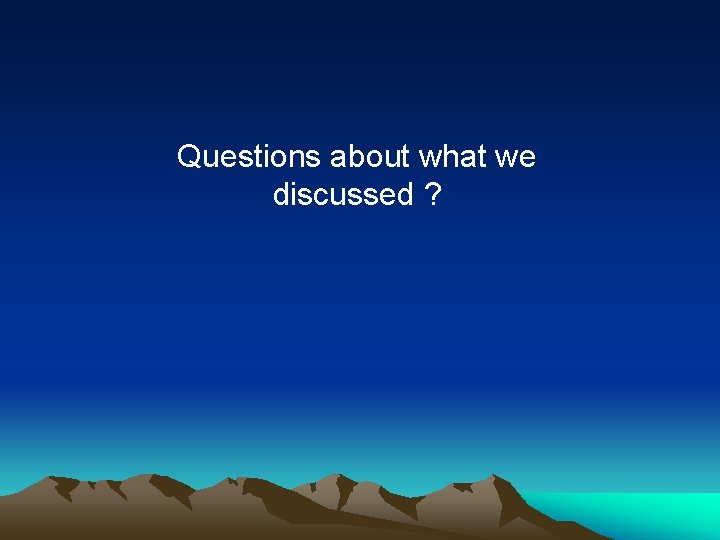 Questions about what we discussed ? 