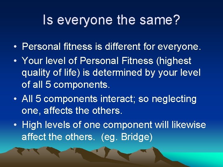 Is everyone the same? • Personal fitness is different for everyone. • Your level