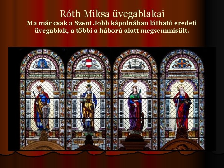 Róth Miksa üvegablakai Ma már csak a Szent Jobb kápolnában látható eredeti üvegablak, a