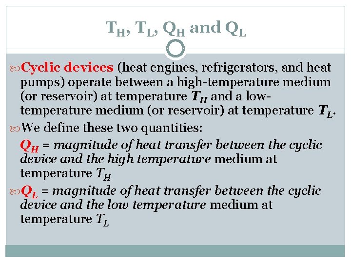 TH, TL, QH and QL Cyclic devices (heat engines, refrigerators, and heat pumps) operate
