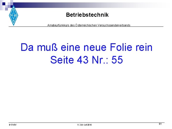 Betriebstechnik Amateurfunkkurs des Österreichischen Versuchssenderverbands Da muß eine neue Folie rein Seite 43 Nr.