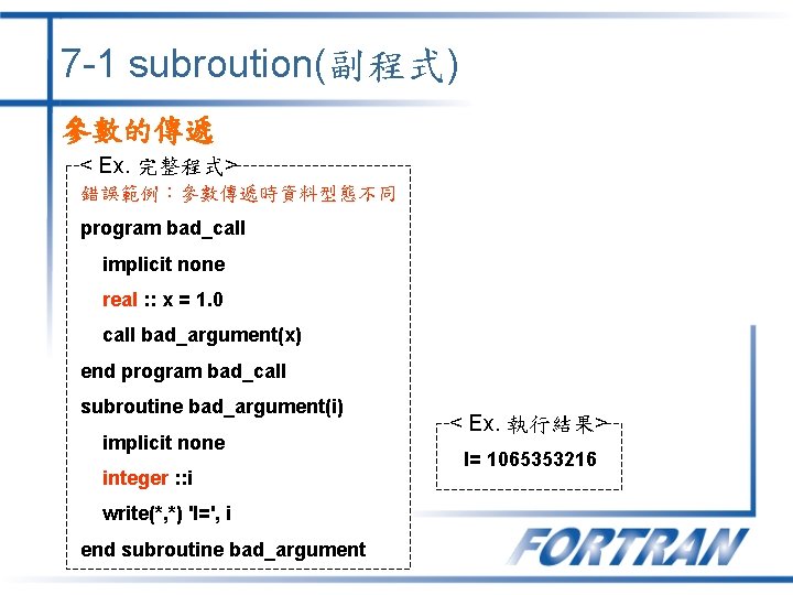 7 -1 subroution(副程式) 參數的傳遞 < Ex. 完整程式> 錯誤範例：參數傳遞時資料型態不同 program bad_call implicit none real :