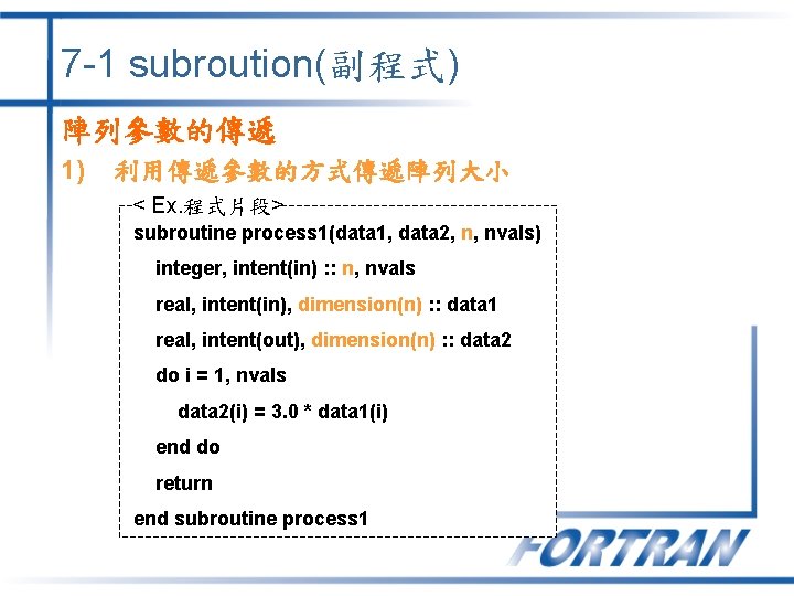 7 -1 subroution(副程式) 陣列參數的傳遞 1) 利用傳遞參數的方式傳遞陣列大小 < Ex. 程式片段> subroutine process 1(data 1, data
