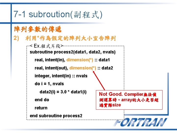 7 -1 subroution(副程式) 陣列參數的傳遞 2) 利用*作為假定的陣列大小宣告陣列 < Ex. 程式片段> subroutine process 2(data 1, data