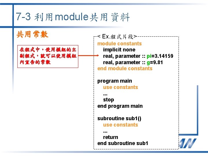 7 -3 利用module共用資料 共用常數 在程式中，使用模組的主 副程式，就可以使用模組 內宣告的常數 < Ex. 程式片段> module constants implicit none