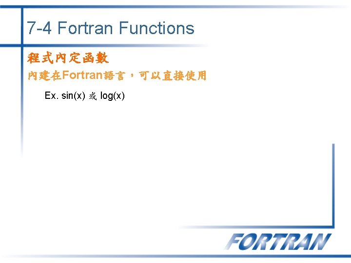 7 -4 Fortran Functions 程式內定函數 內建在Fortran語言，可以直接使用 Ex. sin(x) 或 log(x) 