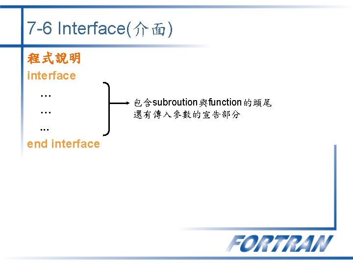 7 -6 Interface(介面) 程式說明 interface … …. . . end interface 包含subroution與function的頭尾 還有傳入參數的宣告部分  7 -6 Interface(介面) 程式說明 interface … …. . . end interface 包含subroution與function的頭尾 還有傳入參數的宣告部分