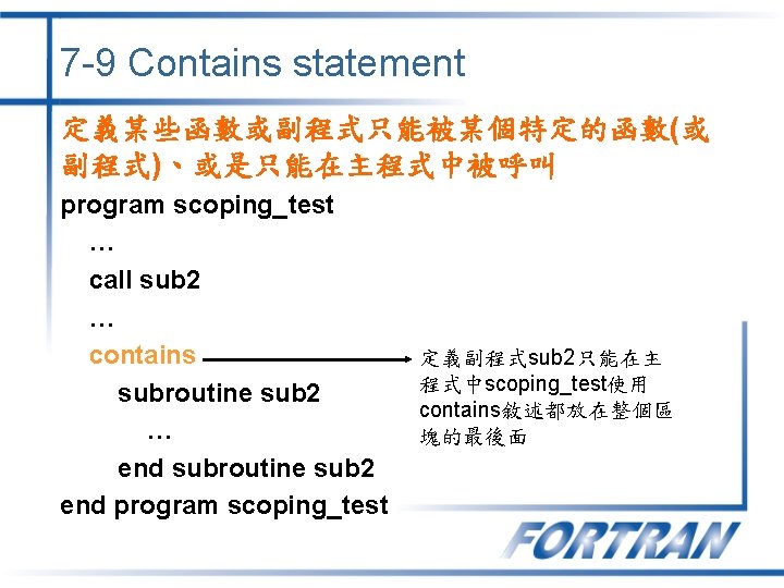 7 -9 Contains statement 定義某些函數或副程式只能被某個特定的函數(或 副程式)、或是只能在主程式中被呼叫 program scoping_test … call sub 2 … contains