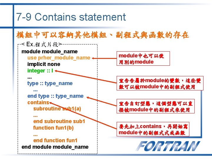 7 -9 Contains statement 模組中可以容納其他模組、副程式與函數的存在 < Ex. 程式片段> module_name use prher_module_name implicit none integer