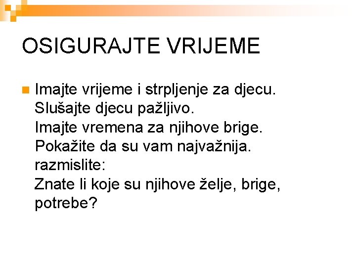 OSIGURAJTE VRIJEME n Imajte vrijeme i strpljenje za djecu. Slušajte djecu pažljivo. Imajte vremena