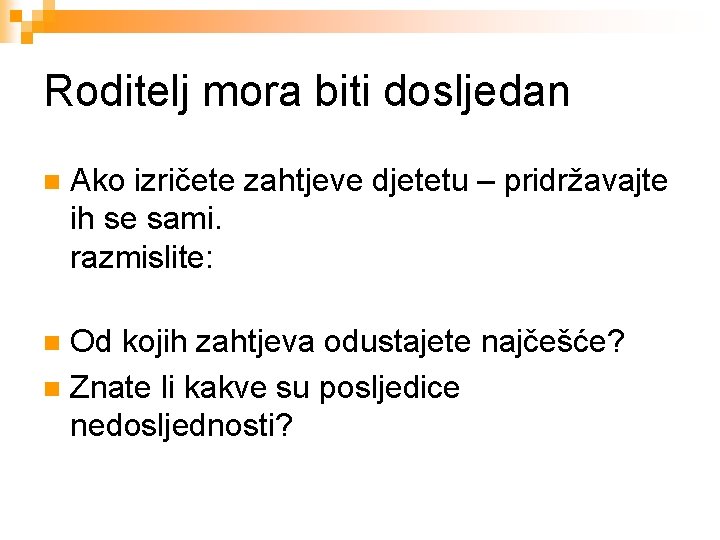 Roditelj mora biti dosljedan n Ako izričete zahtjeve djetetu – pridržavajte ih se sami.