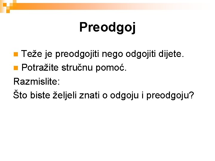 Preodgoj Teže je preodgojiti nego odgojiti dijete. n Potražite stručnu pomoć. Razmislite: Što biste