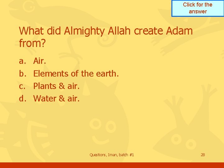 Click for the answer What did Almighty Allah create Adam from? a. b. c. Click for the answer What did Almighty Allah create Adam from? a. b. c.