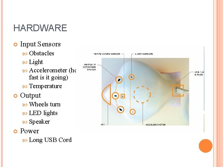 HARDWARE Input Sensors Obstacles Light Accelerometer fast is it going) Temperature (how Output Wheels