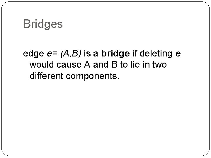 Bridges edge e= (A, B) is a bridge if deleting e would cause A