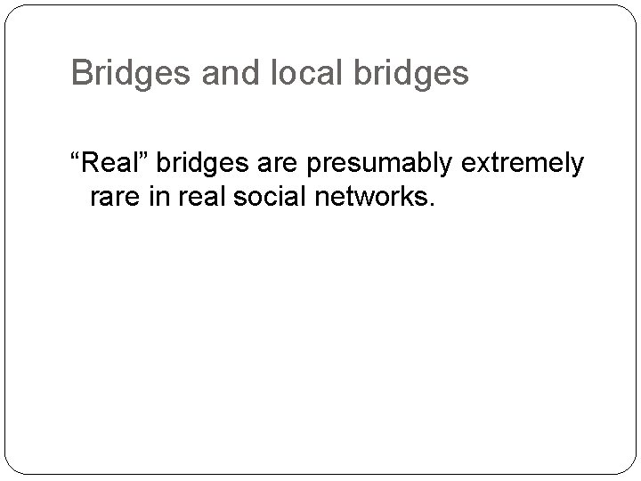 Bridges and local bridges “Real” bridges are presumably extremely rare in real social networks.