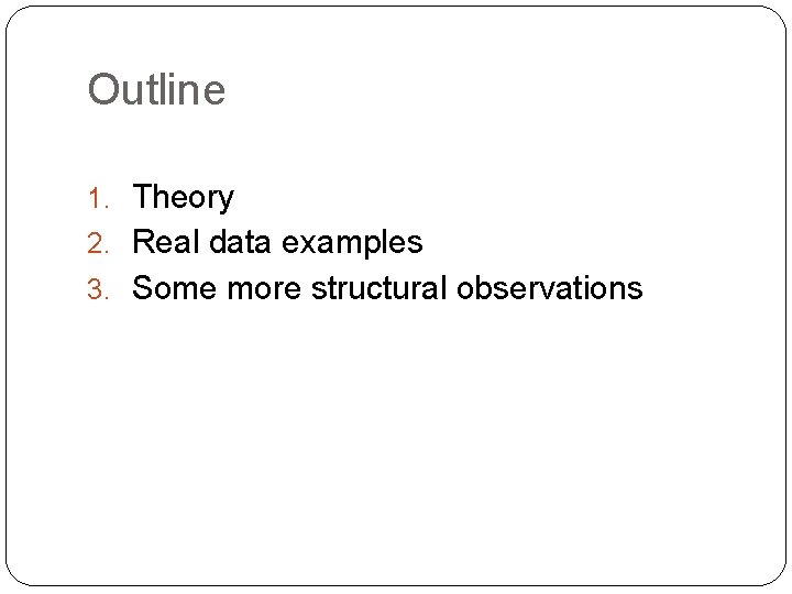 Outline 1. Theory 2. Real data examples 3. Some more structural observations 