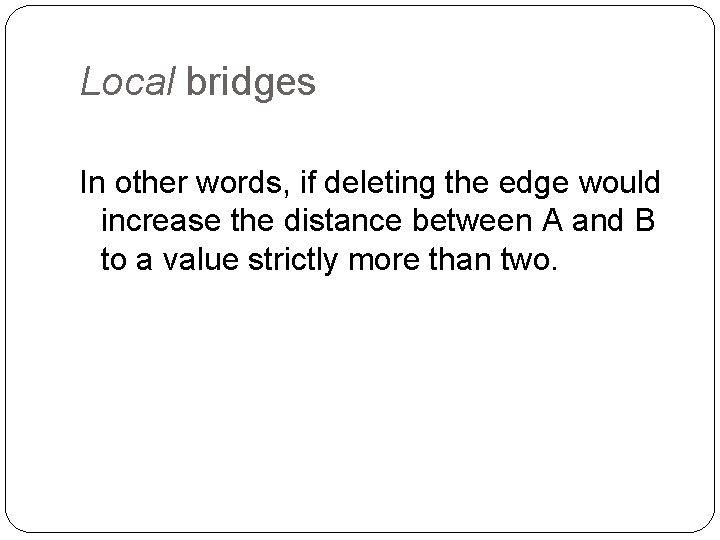 Local bridges In other words, if deleting the edge would increase the distance between
